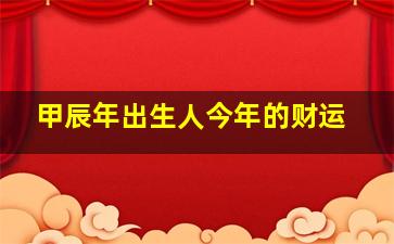 甲辰年出生人今年的财运