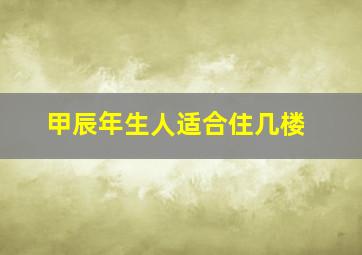 甲辰年生人适合住几楼