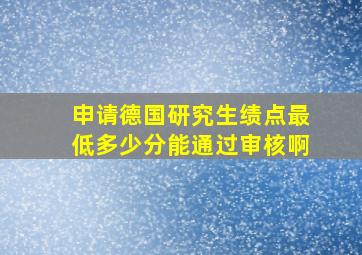 申请德国研究生绩点最低多少分能通过审核啊