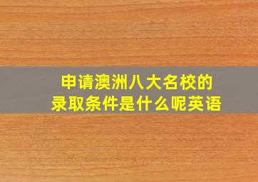 申请澳洲八大名校的录取条件是什么呢英语