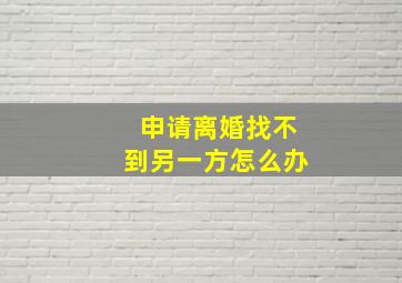 申请离婚找不到另一方怎么办