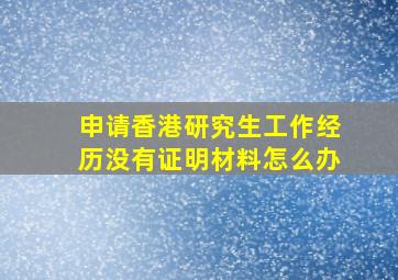 申请香港研究生工作经历没有证明材料怎么办