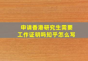 申请香港研究生需要工作证明吗知乎怎么写