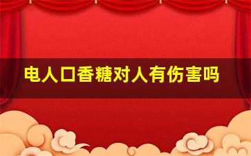 电人口香糖对人有伤害吗