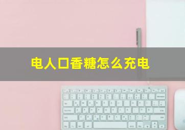 电人口香糖怎么充电