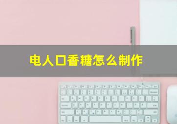 电人口香糖怎么制作