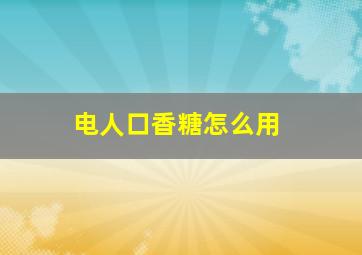 电人口香糖怎么用