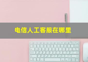 电信人工客服在哪里