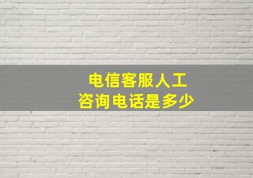 电信客服人工咨询电话是多少