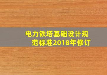 电力铁塔基础设计规范标准2018年修订