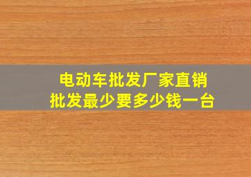 电动车批发厂家直销批发最少要多少钱一台