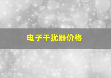 电子干扰器价格