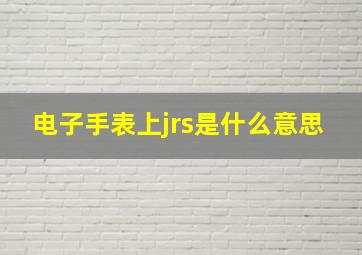 电子手表上jrs是什么意思