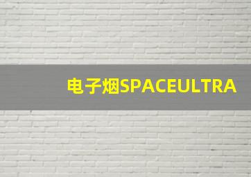 电子烟SPACEULTRA