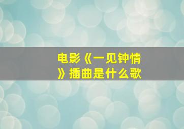 电影《一见钟情》插曲是什么歌