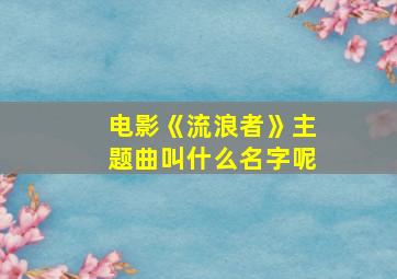 电影《流浪者》主题曲叫什么名字呢