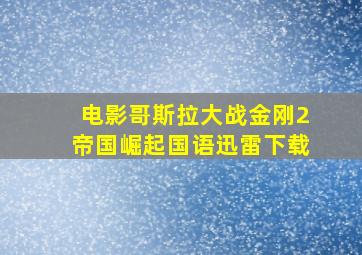 电影哥斯拉大战金刚2帝国崛起国语迅雷下载