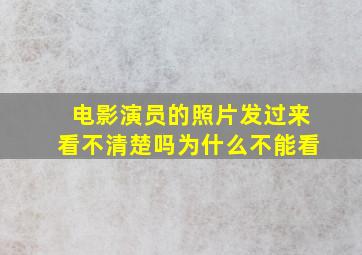 电影演员的照片发过来看不清楚吗为什么不能看