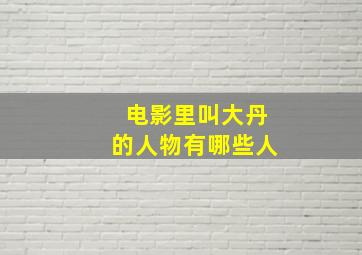 电影里叫大丹的人物有哪些人