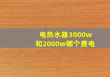 电热水器3000w和2000w哪个费电