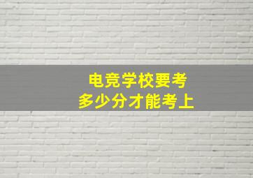 电竞学校要考多少分才能考上