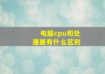 电脑cpu和处理器有什么区别