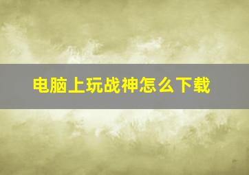 电脑上玩战神怎么下载