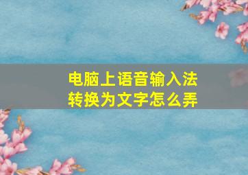 电脑上语音输入法转换为文字怎么弄