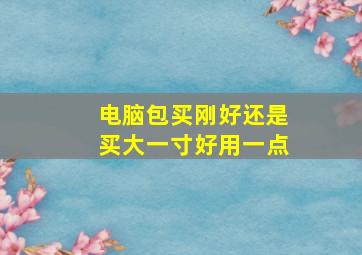 电脑包买刚好还是买大一寸好用一点