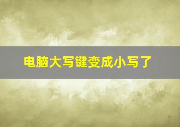 电脑大写键变成小写了