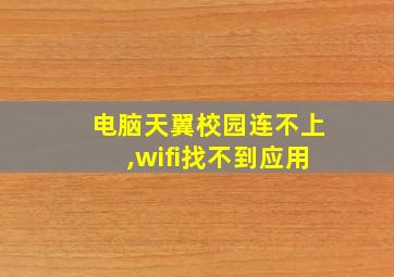 电脑天翼校园连不上,wifi找不到应用