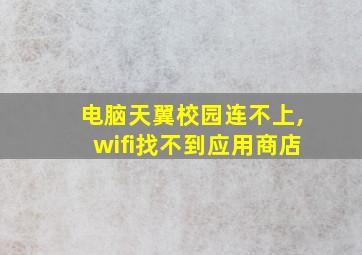 电脑天翼校园连不上,wifi找不到应用商店