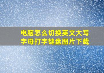 电脑怎么切换英文大写字母打字键盘图片下载