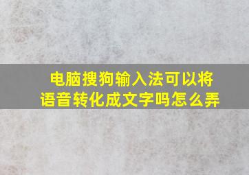 电脑搜狗输入法可以将语音转化成文字吗怎么弄