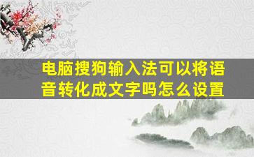 电脑搜狗输入法可以将语音转化成文字吗怎么设置