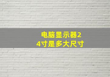 电脑显示器24寸是多大尺寸