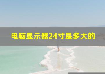 电脑显示器24寸是多大的