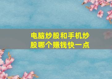 电脑炒股和手机炒股哪个赚钱快一点