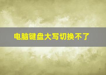 电脑键盘大写切换不了