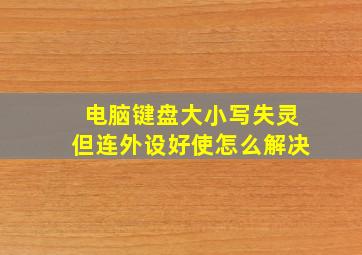 电脑键盘大小写失灵但连外设好使怎么解决