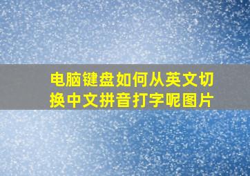 电脑键盘如何从英文切换中文拼音打字呢图片