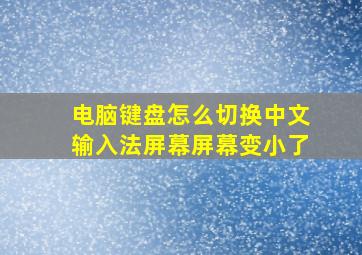 电脑键盘怎么切换中文输入法屏幕屏幕变小了