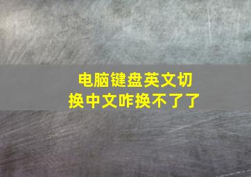 电脑键盘英文切换中文咋换不了了