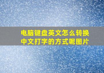 电脑键盘英文怎么转换中文打字的方式呢图片