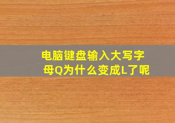 电脑键盘输入大写字母Q为什么变成L了呢