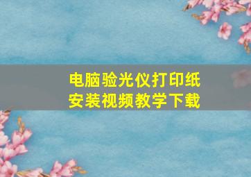 电脑验光仪打印纸安装视频教学下载