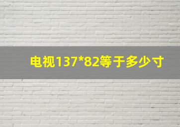 电视137*82等于多少寸