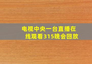 电视中央一台直播在线观看315晚会回放