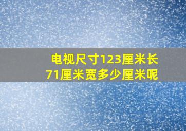 电视尺寸123厘米长71厘米宽多少厘米呢