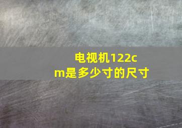 电视机122cm是多少寸的尺寸